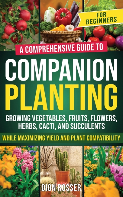 Companion Planting for Beginners: A Comprehensive Guide to Growing Vegetables, Fruits, Flowers, Herb