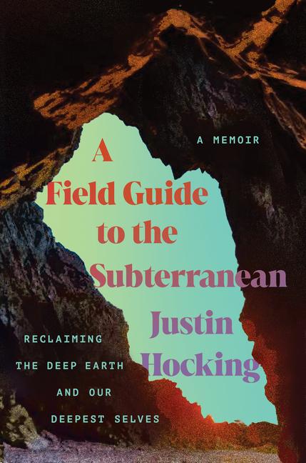 Field Guide to the Subterranean: Reclaiming the Deep Earth and Our Deepest Selves