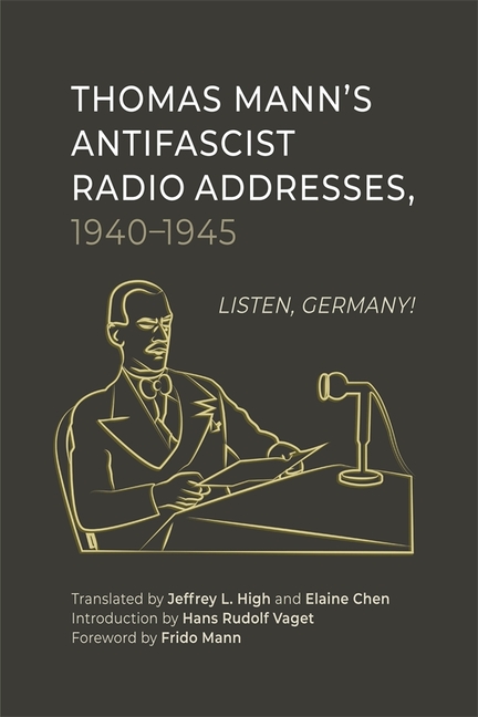 Thomas Mann's Antifascist Radio Addresses, 1940-1945: Listen, Germany!