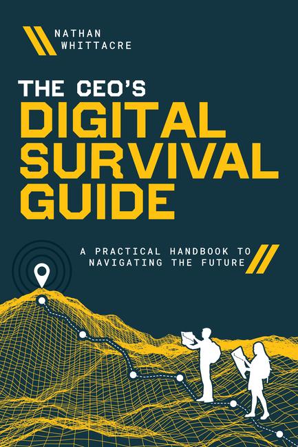 Ceo's Digital Survival Guide: A Practical Handbook to Navigating the Future
