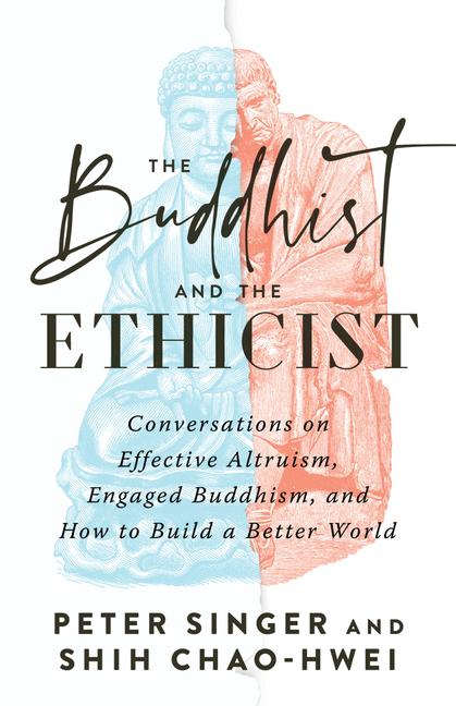 Buddhist and the Ethicist: Conversations on Effective Altruism, Engaged Buddhism, and How to Build a