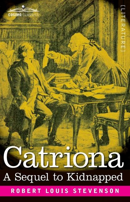Catriona: A Sequel to Kidnapped, Being Memoirs of the further Adventures of David Balfour at Home an