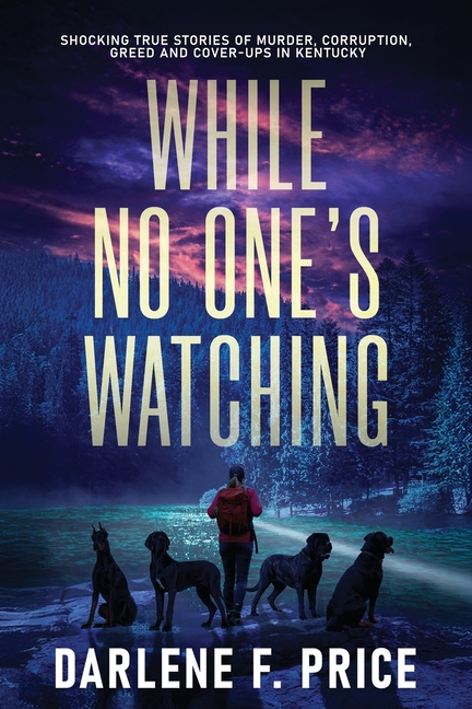 While No One's Watching: Shocking True Stories of Murder, Corruption, Greed and Cover-ups in Kentuck