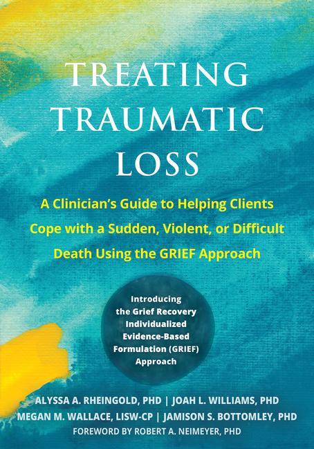 Treating Traumatic Loss: A Clinician's Guide to Helping Clients Cope with a Sudden, Violent, or Diff