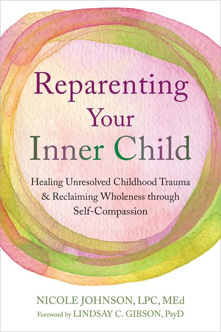 Reparenting Your Inner Child: Healing Unresolved Childhood Trauma and Reclaiming Wholeness Through S