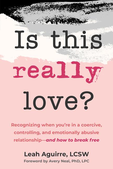 Is This Really Love?: Recognizing When You're in a Coercive, Controlling, and Emotionally Abusive Re