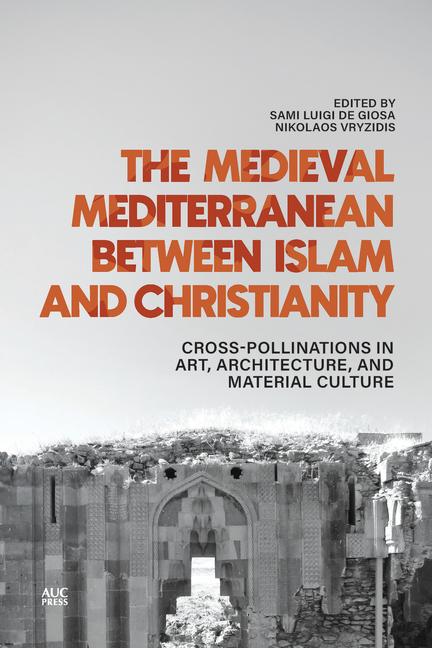 Medieval Mediterranean Between Islam and Christianity: Crosspollinations in Art, Architecture, and M