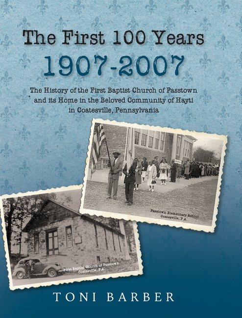 First 100 Years 1907-2007: The History of the First Baptist Church of Passtown and Its Home in the B