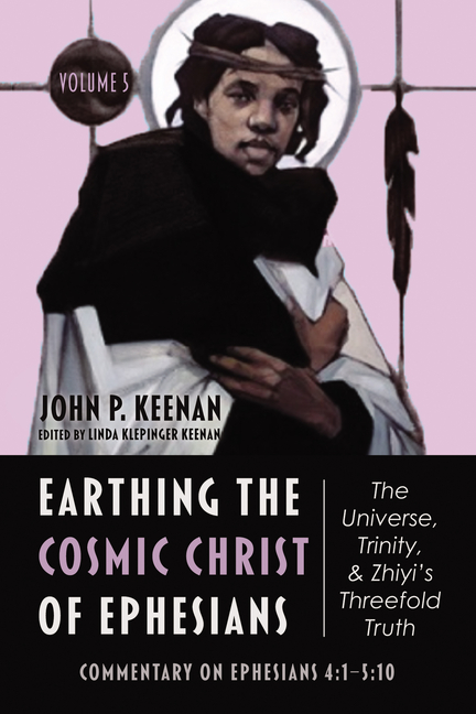 Earthing the Cosmic Christ of Ephesians--The Universe, Trinity, and Zhiyi's Threefold Truth, Volume 