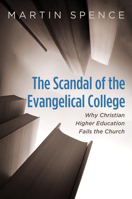 Scandal of the Evangelical College: Why Christian Higher Education Fails the Church