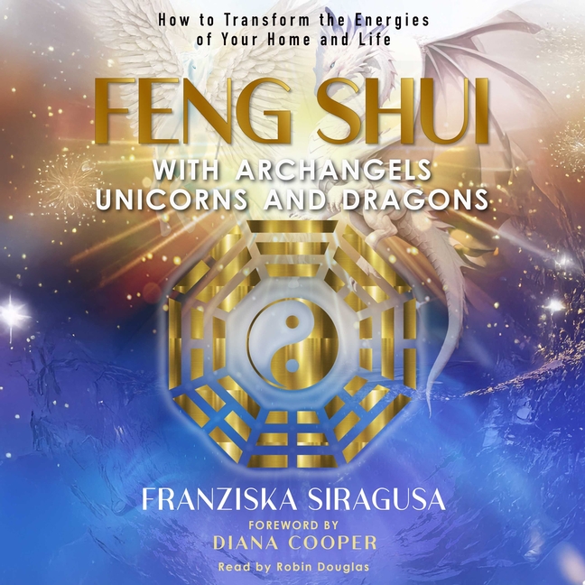 Feng Shui with Archangels, Unicorns, and Dragons: How to Transform the Energies of Your Home and Lif