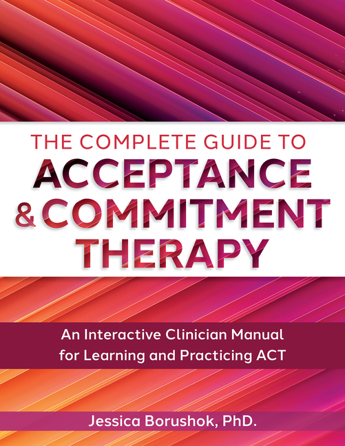 Complete Guide to Acceptance & Commitment Therapy: An Interactive Skills Manual for Clinicians to Le