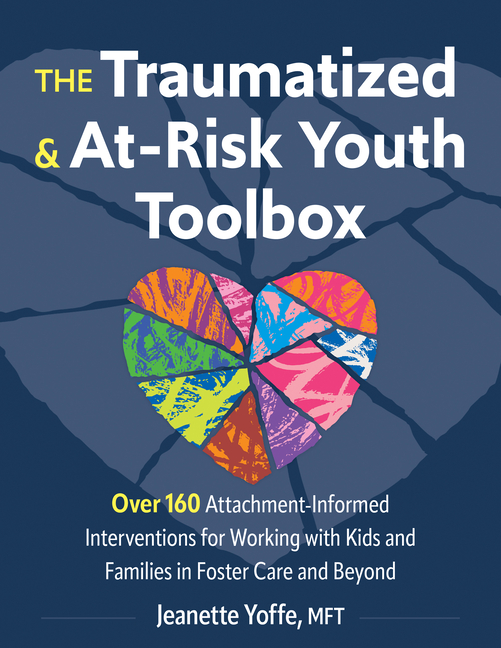 Traumatized and At-Risk Youth Toolbox: Over 160 Attachment-Informed Interventions for Working with K