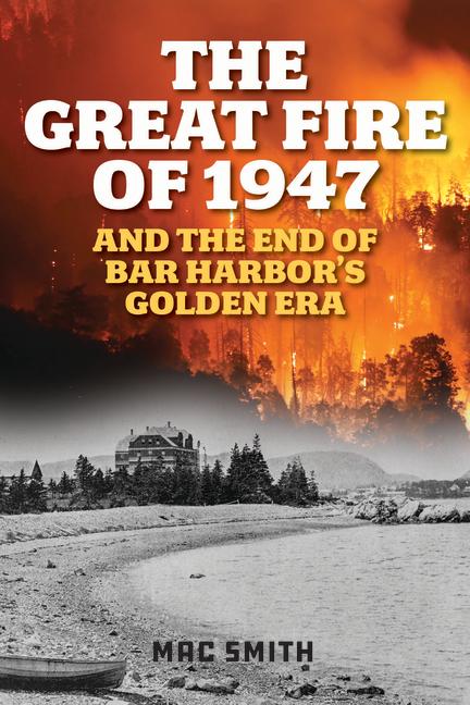 Great Fire of 1947: And the End of Bar Harbor's Golden Era