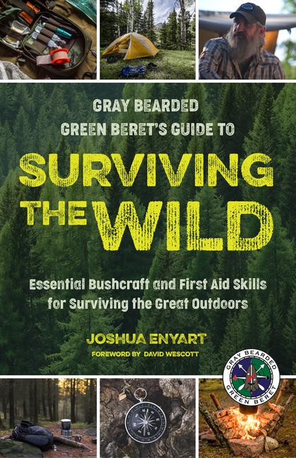 Gray Bearded Green Beret's Guide to Surviving the Wild: Essential Bushcraft and First Aid Skills for