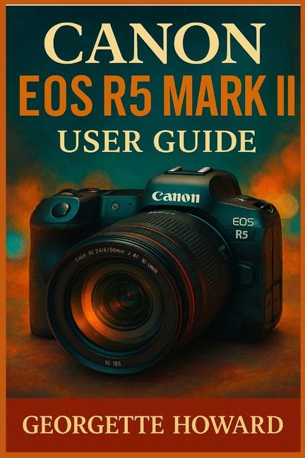 Canon EOS R5 Mark II User Guide: The Easy Guide to Pro Photography and Video with the R5 Mark II Mir