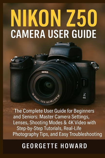 Nikon Z50 Camera User Guide: The Complete User Guide for Beginners and Seniors: Master Camera Settin