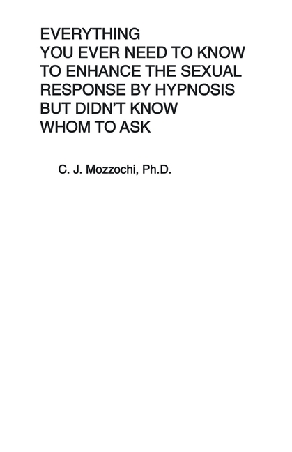 Everything You Ever Need to Know to Enhance the Sexual Response by Hypnosis but Didn't Know Whom to 