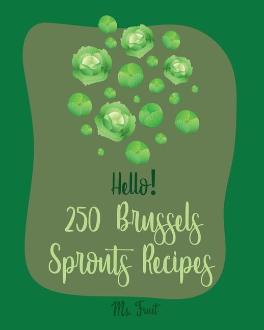 Hello! 250 Brussels Sprouts Recipes: Best Brussels Sprouts Cookbook Ever For Beginners [Roasted Vege