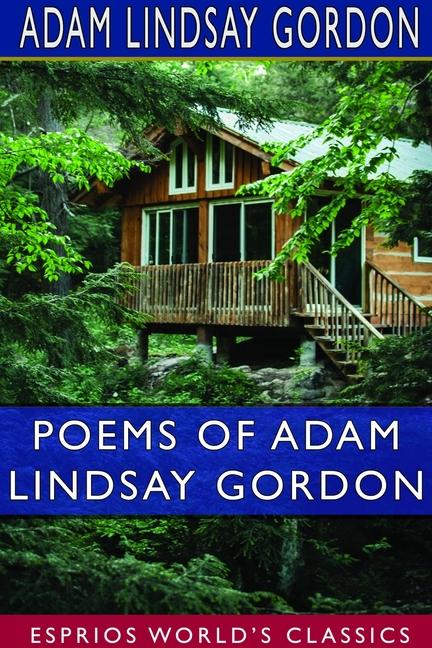 Poems of Adam Lindsay Gordon (Esprios Classics): [British-born Australian Steeple-Chase Rider and Po