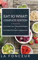 Eat So What! Complete Edition: Book 1 and 2: Eat So What! Smart Ways to Stay Healthy & The Power of 