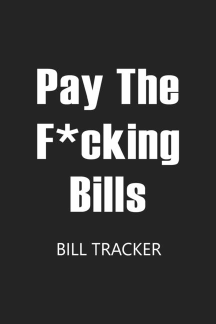 Pay The F*cking Bills: Bill Log Notebook, Bill Payment Checklist, Expense Tracker, Budget Planner Bo