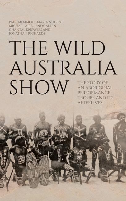 Wild Australia Show: The Story of an Aboriginal Performance Troupe and its Afterlives