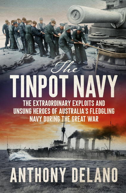 Tinpot Navy: The Extraordinary Exploits and Unsung Heroes of Australia's Fledgeling Navy During the 