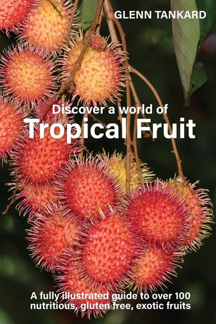 Discover a world of Tropical Fruit: A fully illustrated guide to over 100 nutritious, gluten free, e