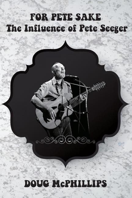 For Pete's Sake: The Influence of Pete Seeger: A compelling look into the life, music, and legacy of