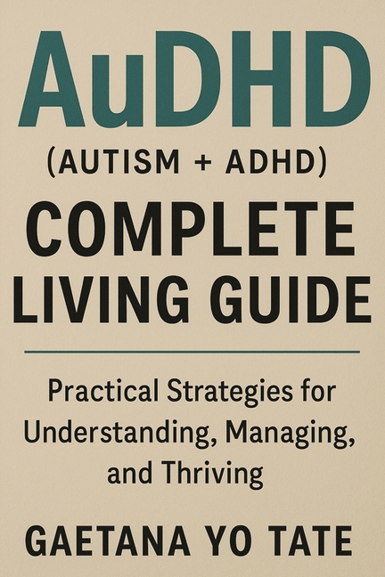 AuDHD (Autism + ADHD) Complete Living Guide: Practical Strategies for Understanding, Managing, and T
