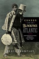 Canada and the Blackface Atlantic  Performing Slavery  Conflict  and Freedom  1812 1897
