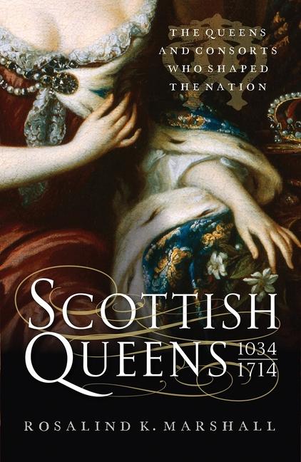 Scottish Queens: The Queens and Consorts Who Shaped the Nation (Reissue)