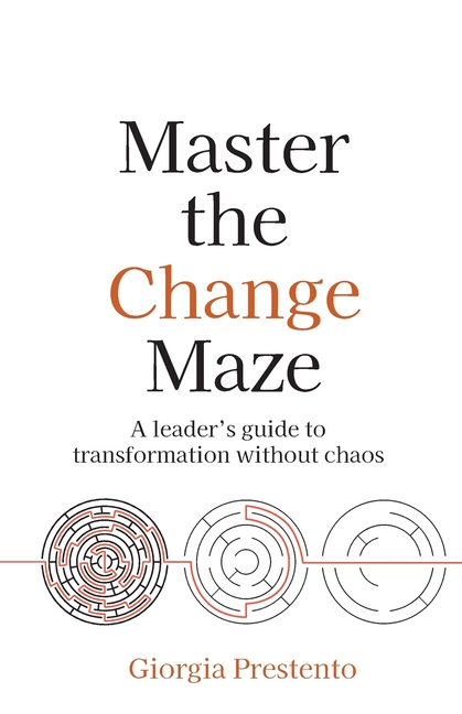 Master the Change Maze: A leader's guide to transformation without chaos