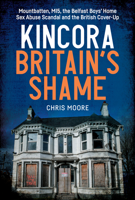 Kincora: Britain's Shame - Mountbatten, Mi5, the Belfast Boys' Home Sex Abuse Scandal and the Britis