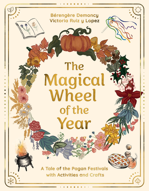 Magical Wheel of the Year: A Tale of the Pagan Festivals with Activities & Rituals