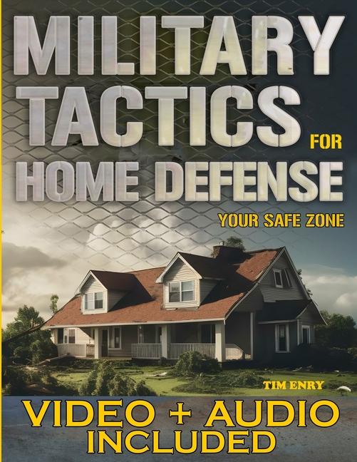 Military Tactics for Home Defense: From Survivor to Strategist, Defend Your Loved Ones by Making You