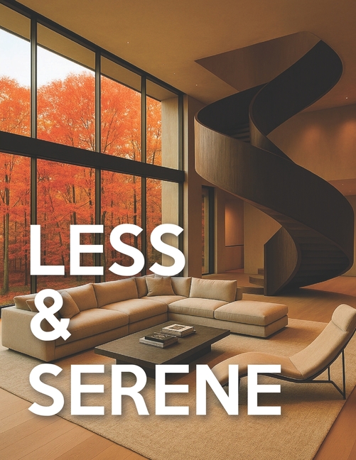 Less & Serene - Minimalist Interiors: From Warm Minimalist to Japandi & Quiet-Luxury Interior Design