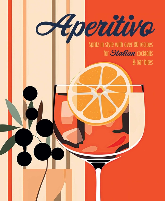 Aperitivo: Spritz in Style with Over 80 Recipes for Italian Cocktails & Bar Bites