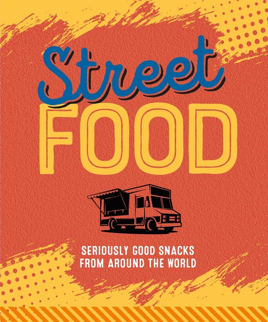 Street Food: Seriously Good Snacks from Around the World