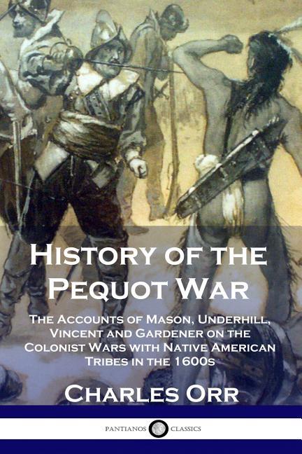 History of the Pequot War: The Accounts of Mason, Underhill, Vincent and Gardener on the Colonist Wa