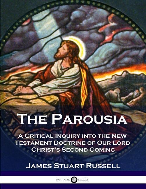 Parousia: A Critical Inquiry into the New Testament Doctrine of Our Lord Christ's Second Coming