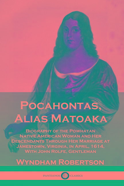Pocahontas, Alias Matoaka: Biography of the Powhatan Native American Woman and Her Descendants Throu