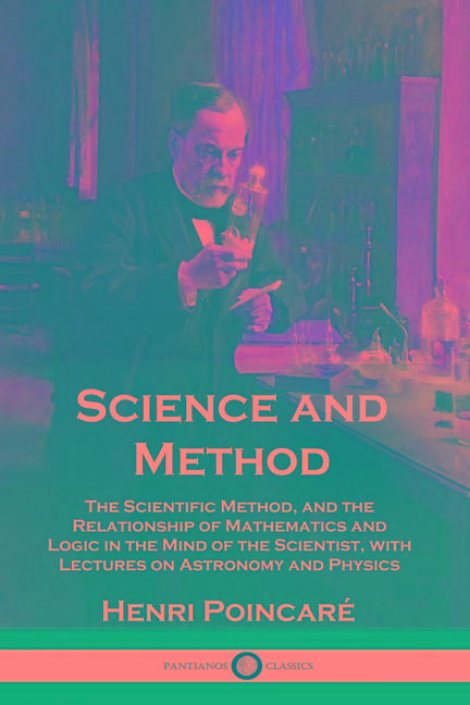 Science and Method: The Scientific Method, and the Relationship of Mathematics and Logic in the Mind