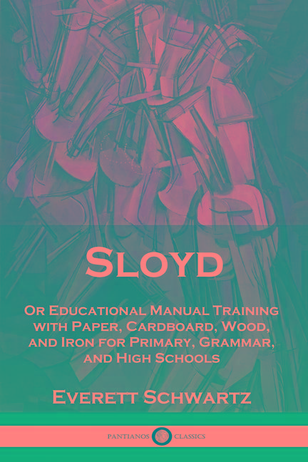 Sloyd: Or Educational Manual Training with Paper, Cardboard, Wood, and Iron for Primary, Grammar, an