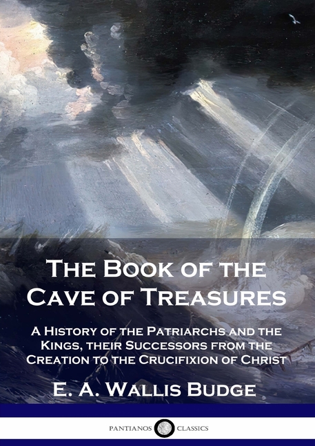 Book of the Cave of Treasures: A History of the Patriarchs and the Kings, their Successors from the 