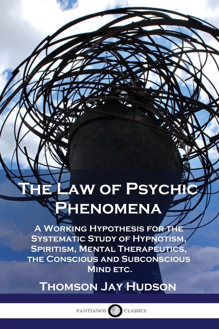 Law of Psychic Phenomena: A Working Hypothesis for the Systematic Study of Hypnotism, Spiritism, Men