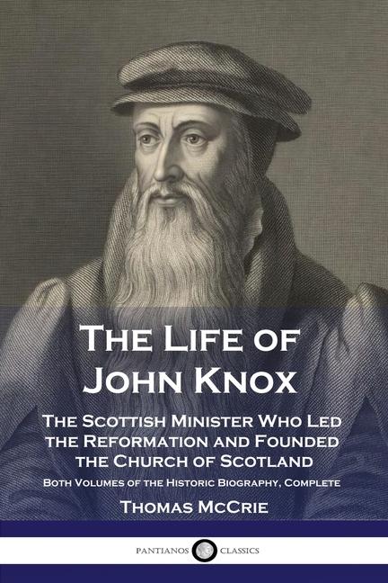 Life of John Knox: The Scottish Minister Who Led the Reformation and Founded the Church of Scotland 