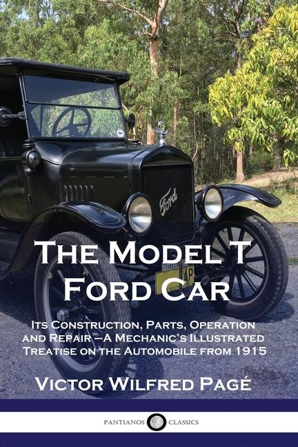 Model T Ford Car: Its Construction, Parts, Operation and Repair - A Mechanic's Illustrated Treatise 