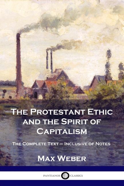 Protestant Ethic and the Spirit of Capitalism: The Complete Text - Inclusive of Notes